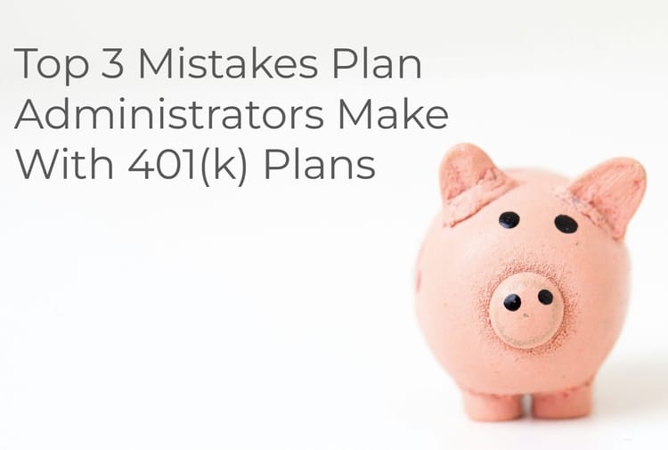 Top 3 Mistakes Plan Administrators Make with 401(k) Plans: Avoid These Costly Errors